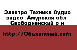 Электро-Техника Аудио-видео. Амурская обл.,Свободненский р-н